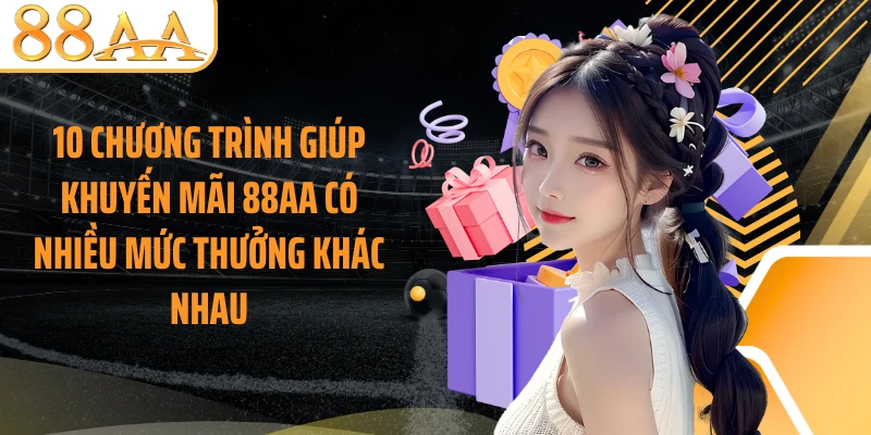 10 chương trình giúp khuyến mãi 88AA có nhiều mức thưởng khác nhau