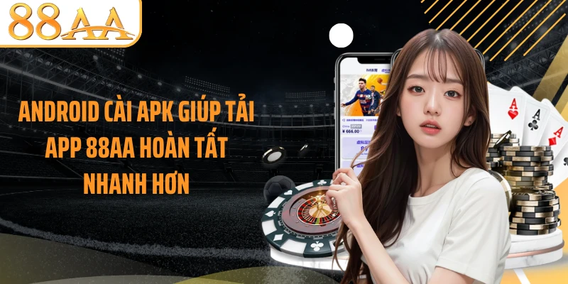 Android cài APK giúp tải app 88AA hoàn tất nhanh hơn