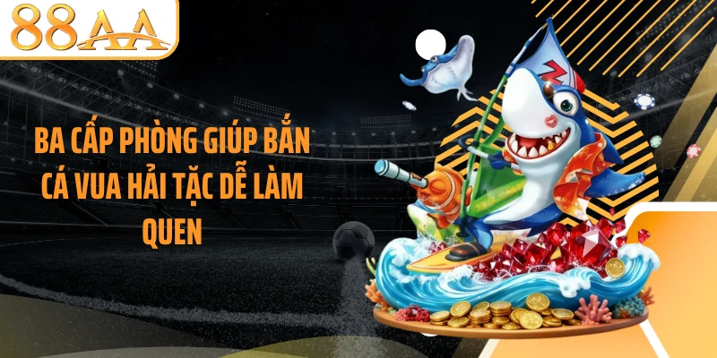 Ba cấp phòng giúp bắn cá Vua Hải Tặc dễ làm quen