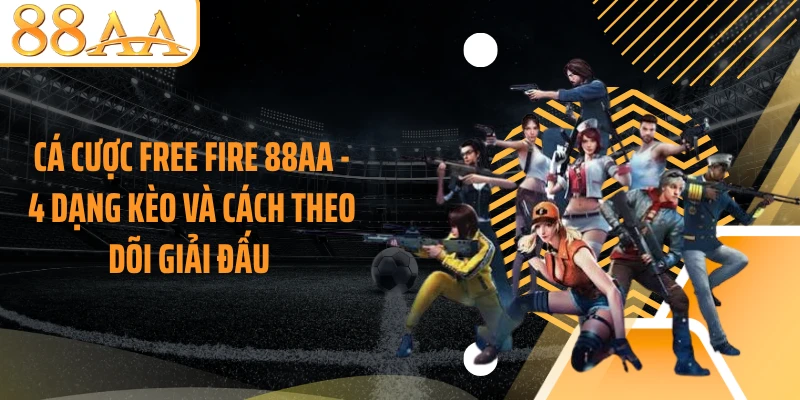 Cá Cược Free Fire 88AA - 4 Dạng Kèo Và Cách Theo Dõi Giải Đấu 