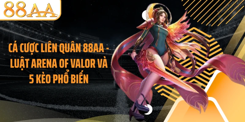 Cá Cược Liên Quân 88AA - Luật Arena Of Valor Và 5 Kèo Phổ Biến