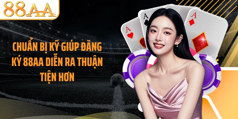 Chuẩn bị kỹ giúp đăng ký 88AA diễn ra thuận tiện hơn