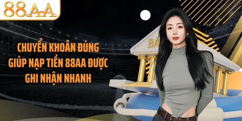Chuyển khoản đúng giúp nạp tiền 88AA được ghi nhận nhanh
