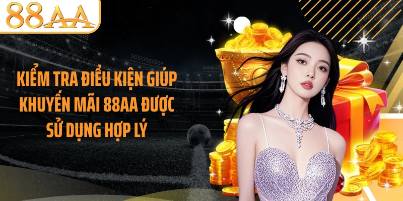 Kiểm tra điều kiện giúp khuyến mãi 88AA được sử dụng hợp lý