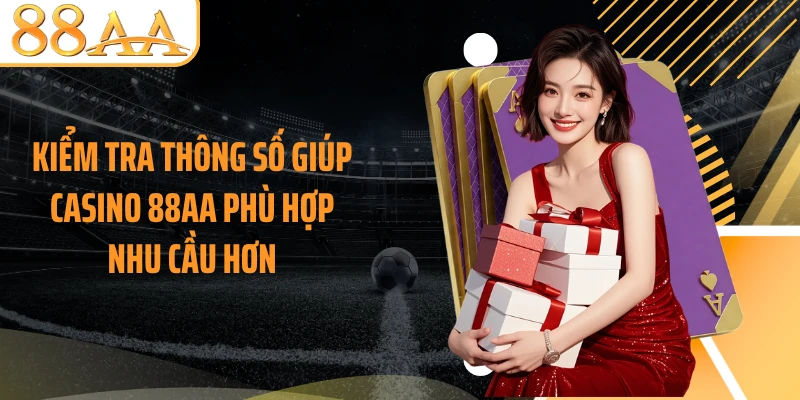 Kiểm tra thông số giúp casino 88AA phù hợp nhu cầu hơn