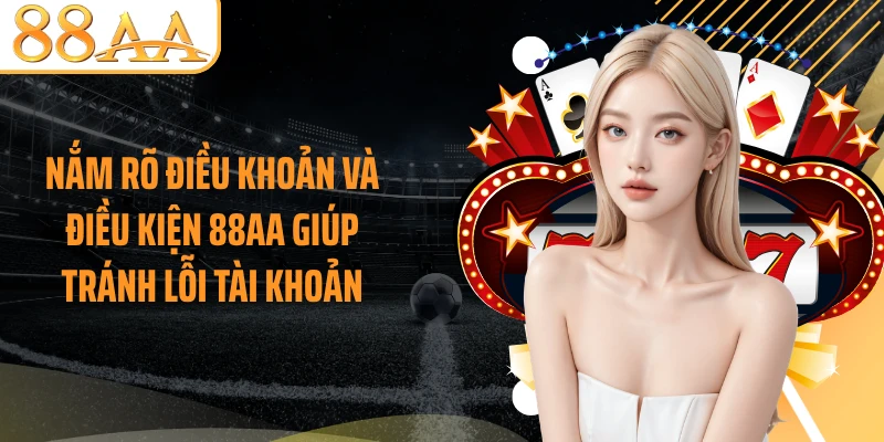 Nắm rõ điều khoản và điều kiện 88AA giúp tránh lỗi tài khoản