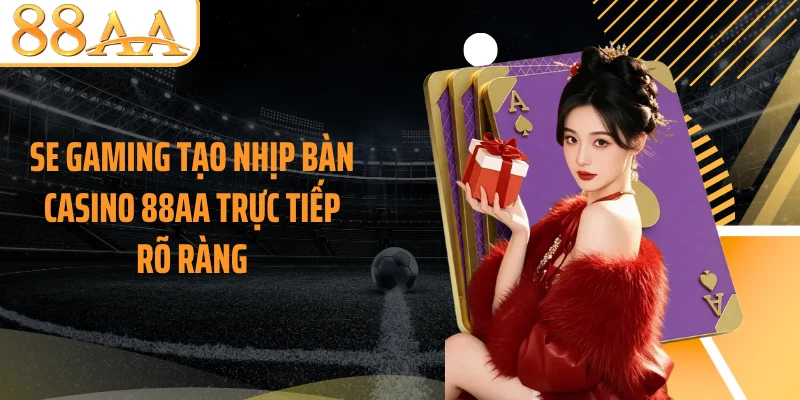 SE Gaming tạo nhịp bàn casino 88AA trực tiếp rõ ràng