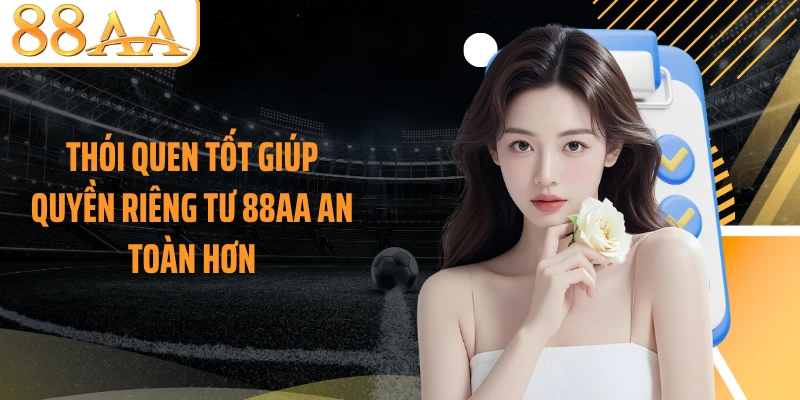Thói quen tốt giúp quyền riêng tư 88AA an toàn hơn