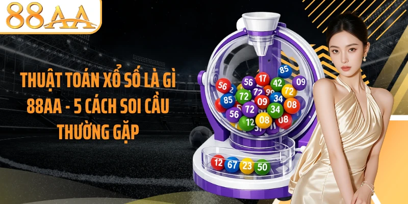 Thuật Toán Xổ Số Là Gì 88AA - 5 Cách Soi Cầu Thường Gặp