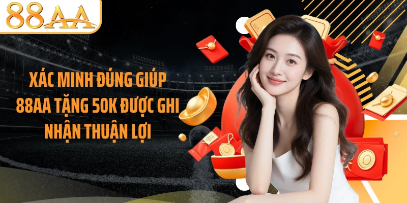 Xác minh đúng giúp 88AA tặng 50K được ghi nhận thuận lợi
