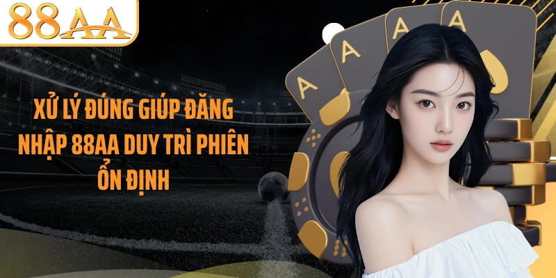 Xử lý đúng giúp đăng nhập 88AA duy trì phiên ổn định